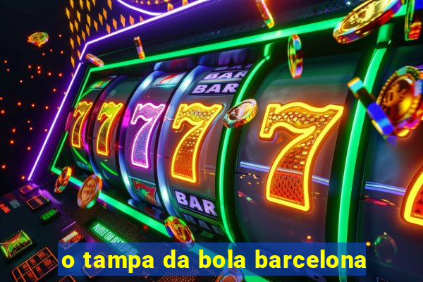 o tampa da bola barcelona